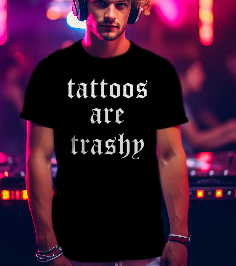 Tattoos Are Trashy Sarcastic Text Old English Font T-Shirt