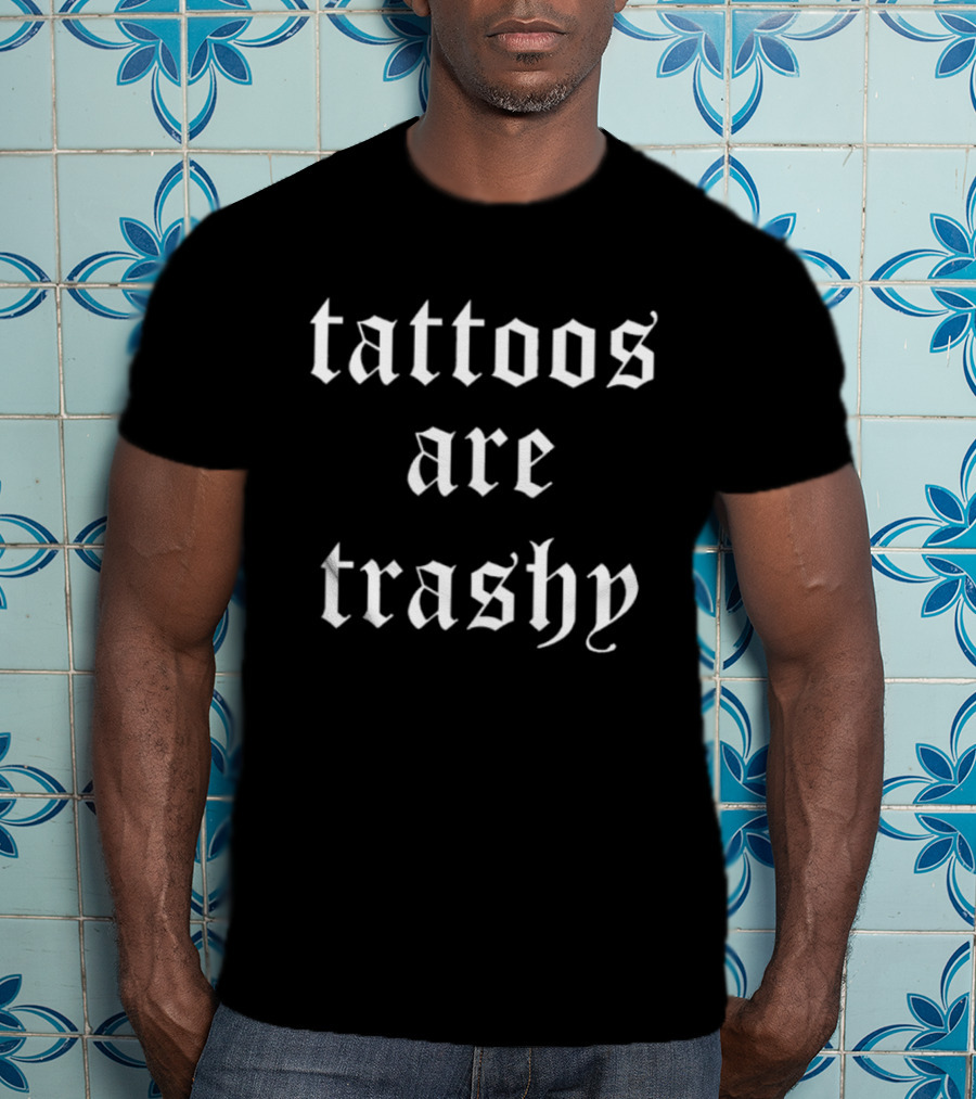 Tattoos Are Trashy Sarcastic Text Old English Font T-Shirt