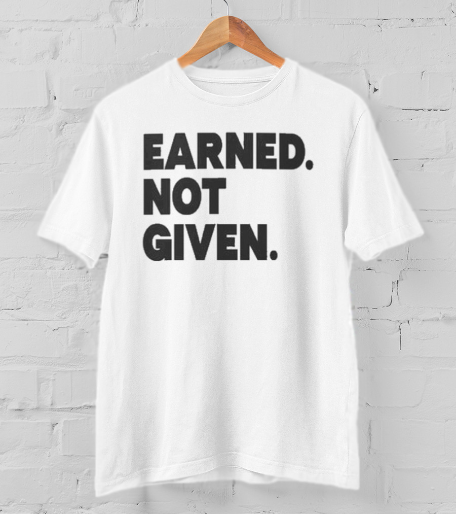 Earned Not Given Motivational Gym Fitness Lifestyle T-Shirt