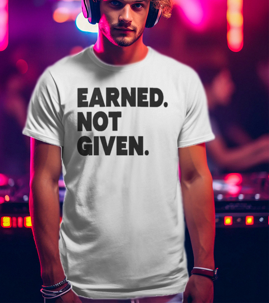 Earned Not Given Motivational Gym Fitness Lifestyle T-Shirt