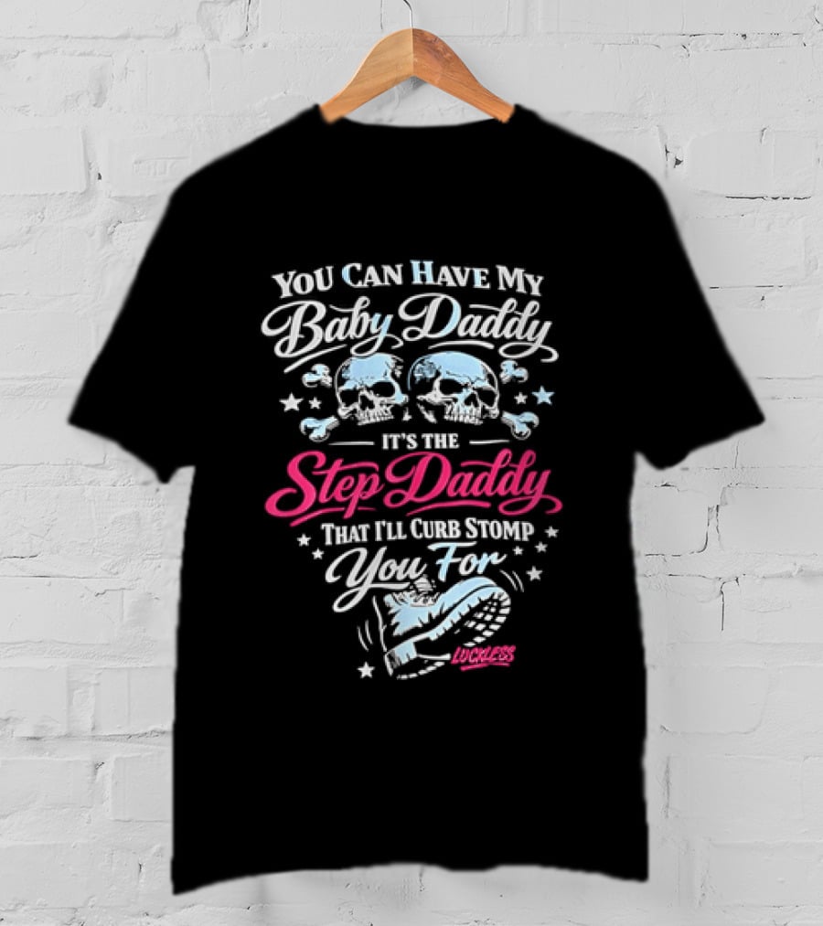 You Can Have My Baby Daddy It's The Step Daddy That I'll Curb Stomp You For Skull T-Shirt