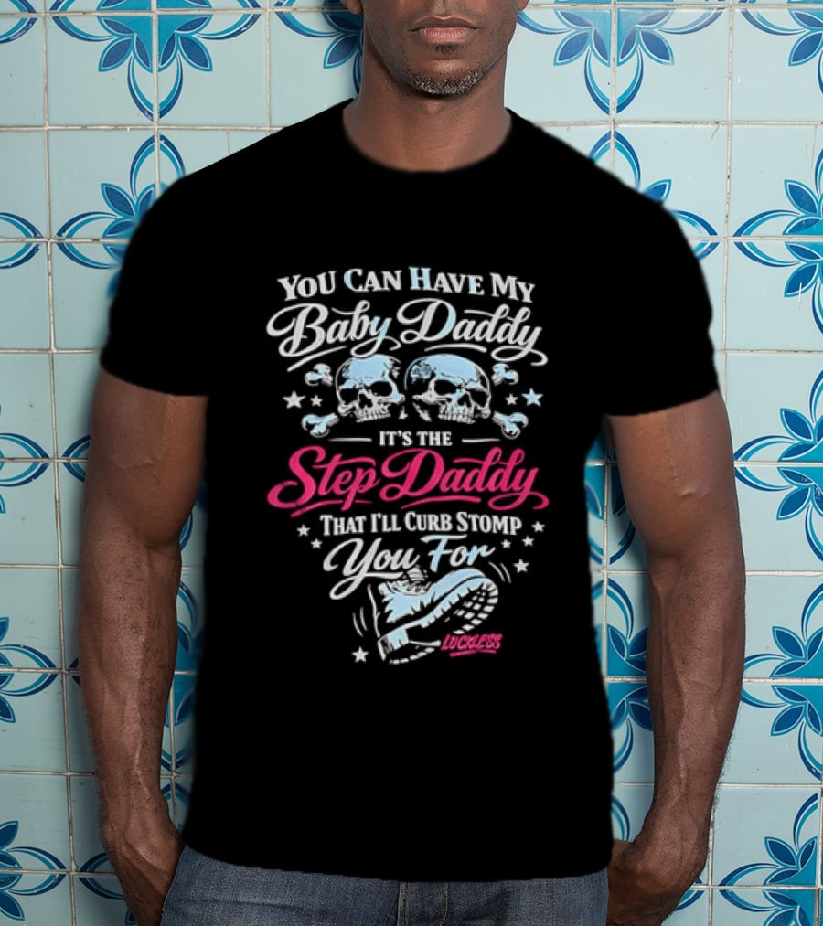 You Can Have My Baby Daddy It's The Step Daddy That I'll Curb Stomp You For Skull T-Shirt