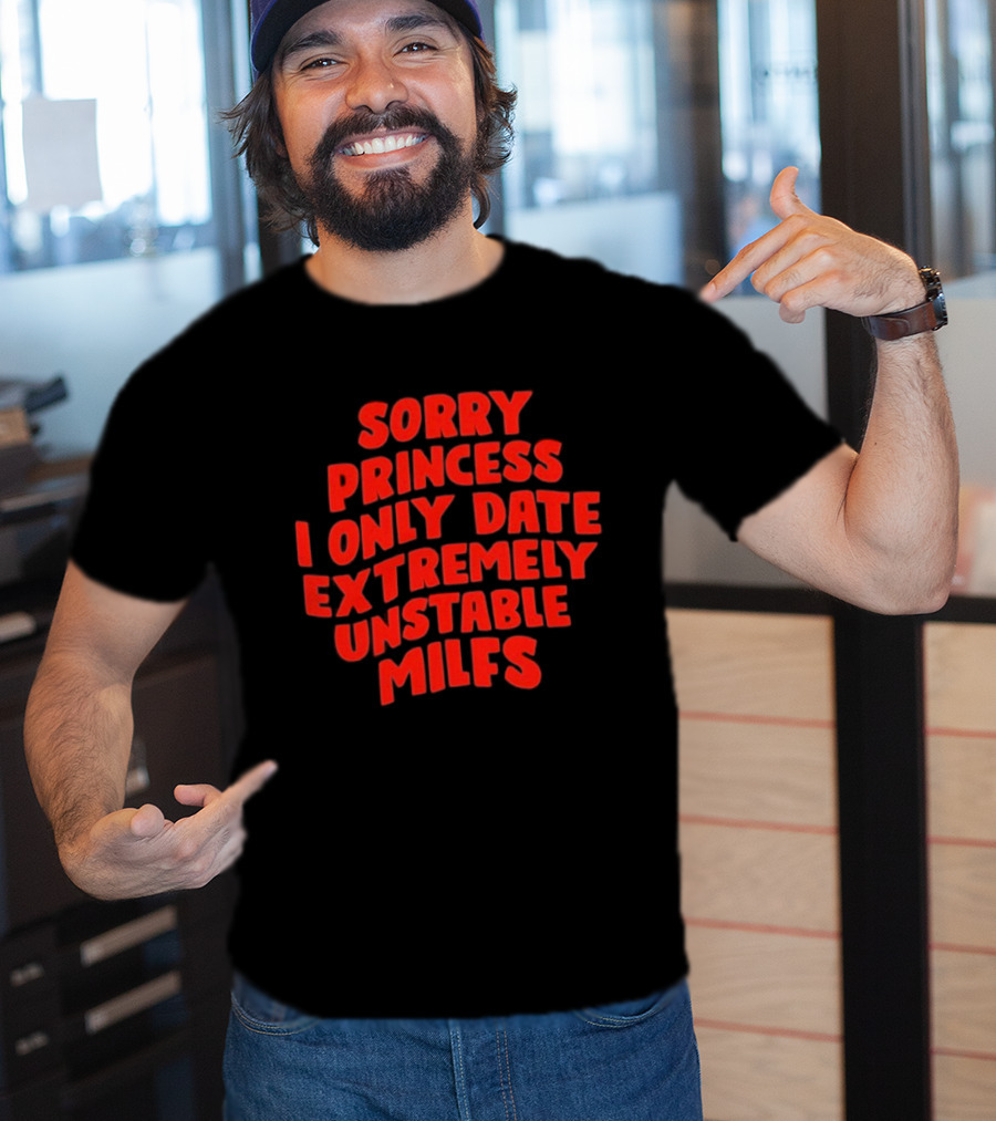 Sorry Princess I Only Date Extremely Unstable MILFs T-Shirt