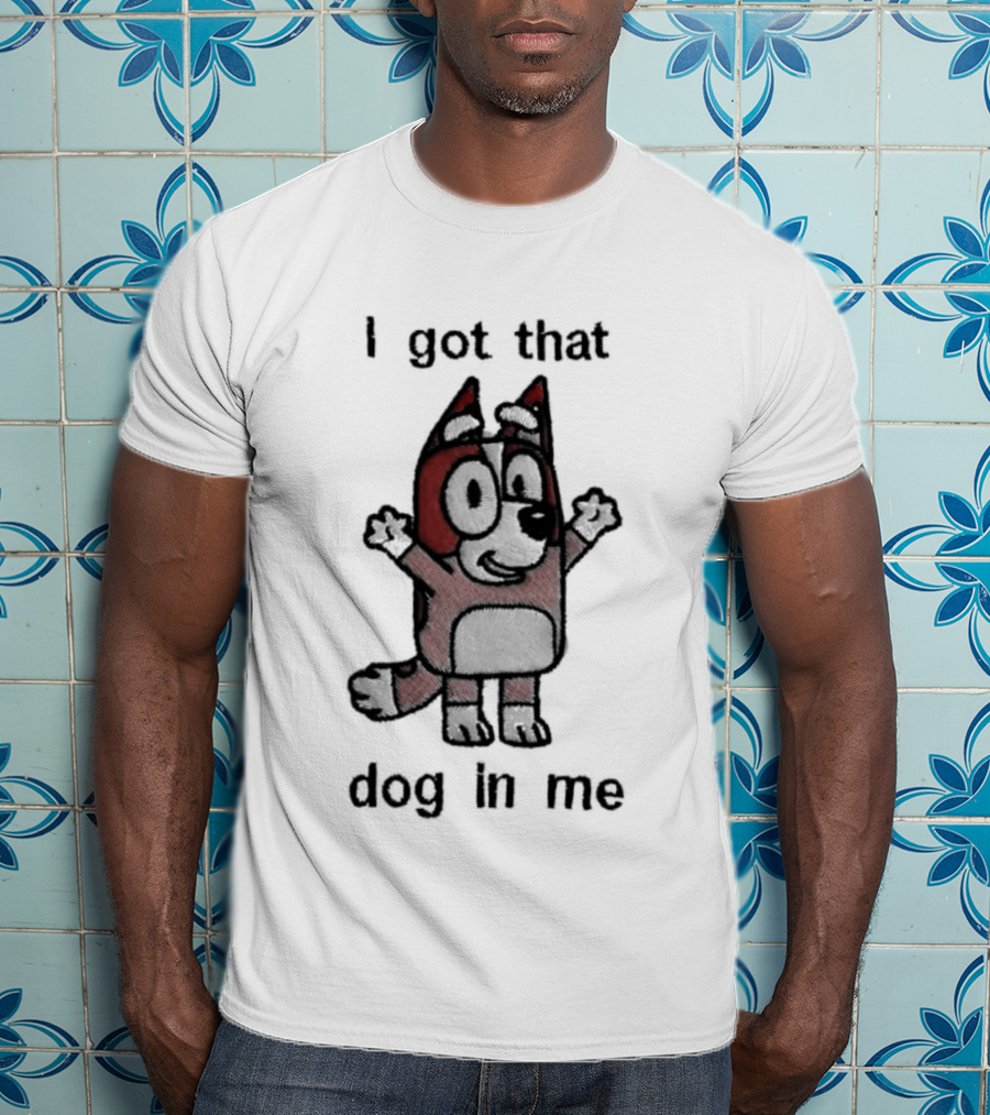 Bluey I Got That Dog In Me Cartoon Character Fun T-Shirt