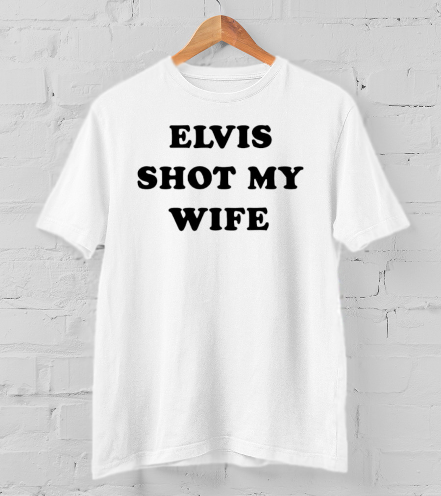 Elvis Shot My Wife T-Shirt