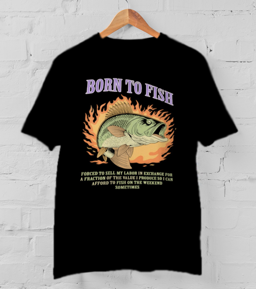 Born To Fish Forced To Sell My Labor For Weekend Fishing Sometime T-Shirt