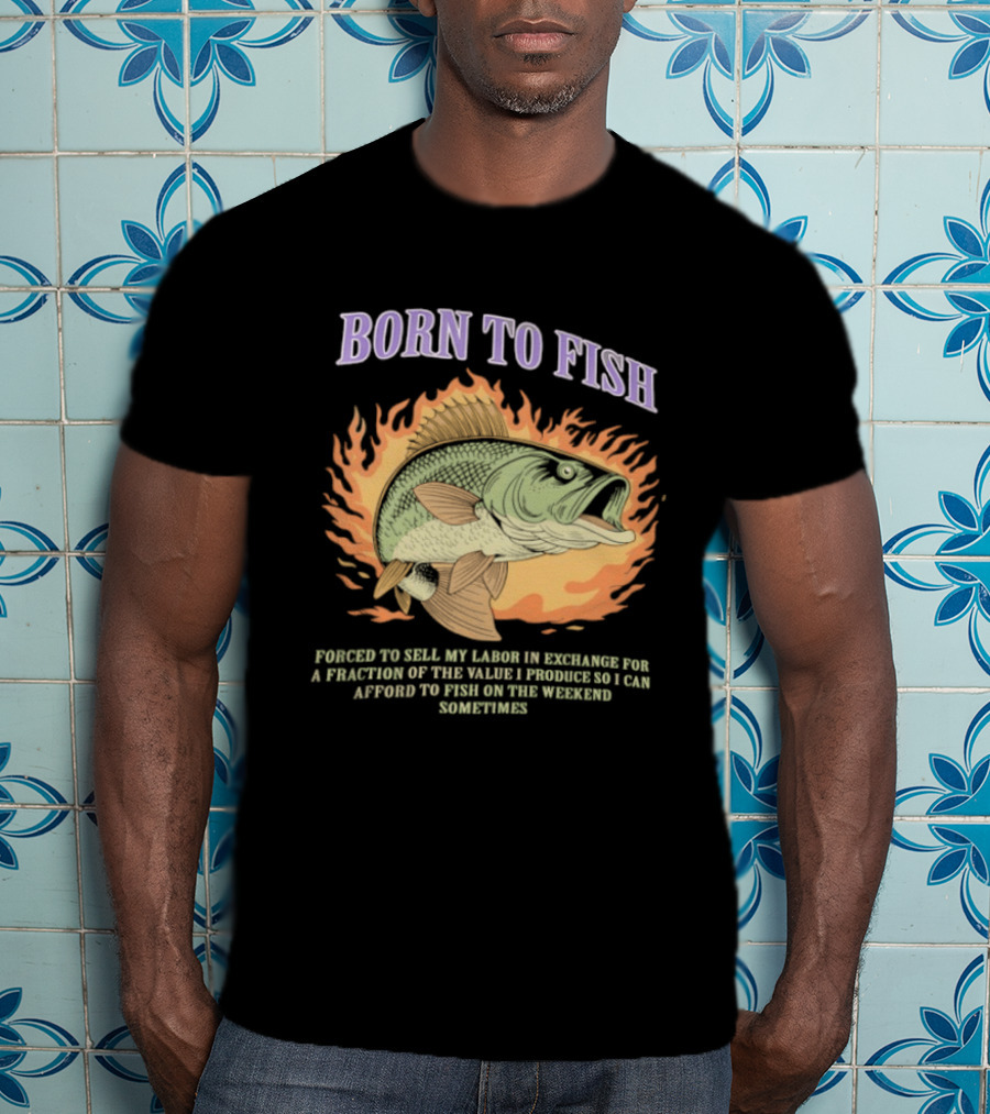 Born To Fish Forced To Sell My Labor For Weekend Fishing Sometime T-Shirt