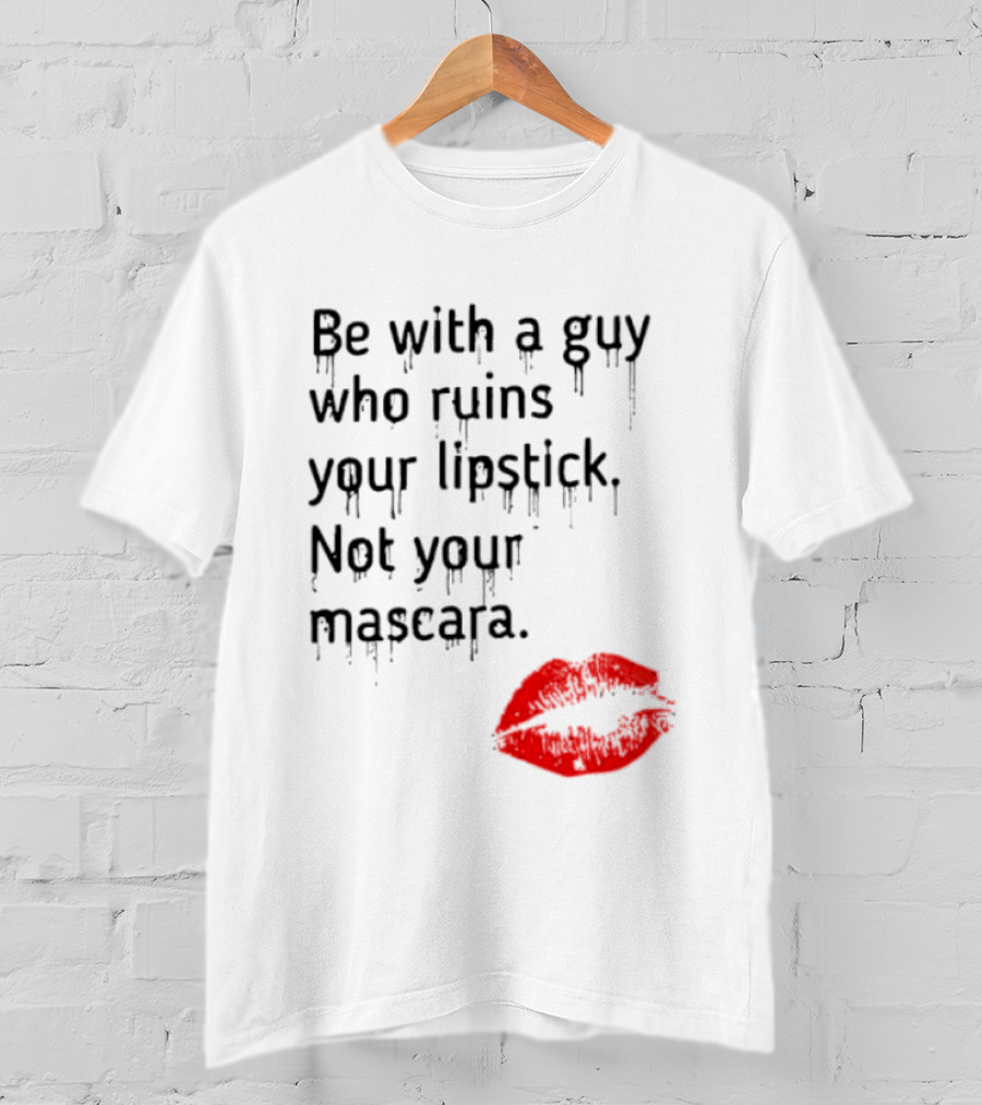 Be With A Guy Who Ruins Your Lipstick Not Your Mascara With Red Lip Print T-Shirt