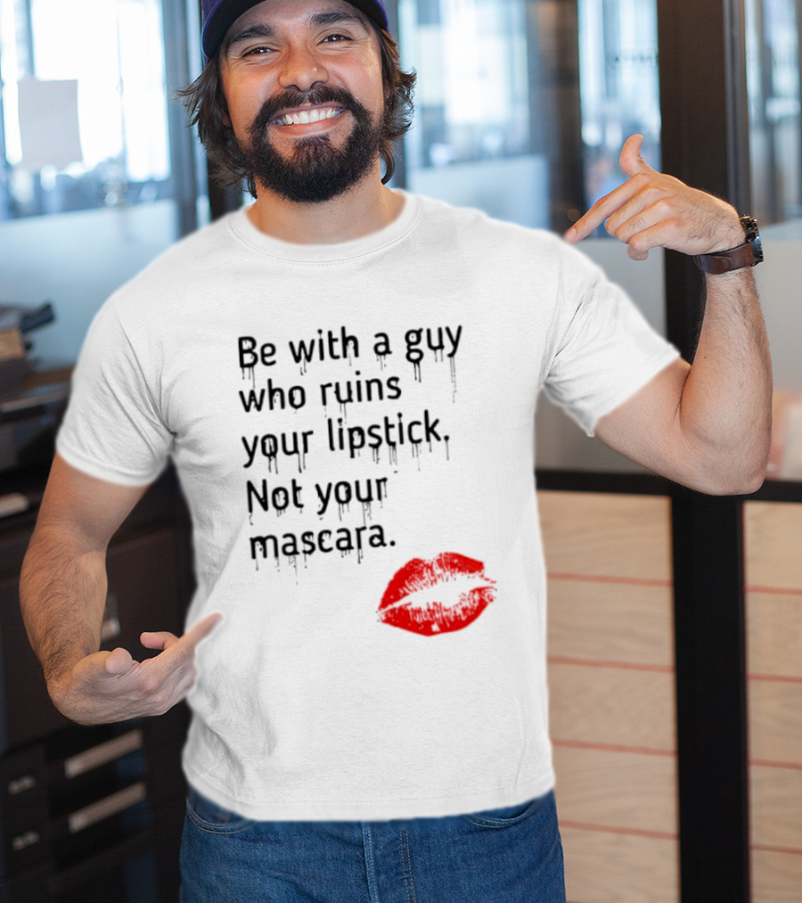 Be With A Guy Who Ruins Your Lipstick Not Your Mascara With Red Lip Print T-Shirt