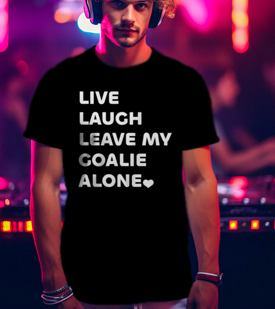 Live Laugh Leave My Goalie Alone T-Shirt