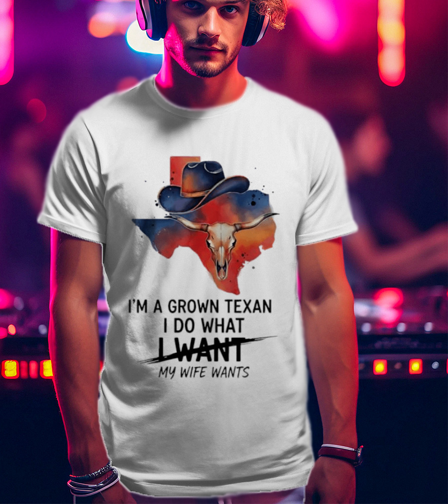 I'm A Grown Texan I Do What I Want My Wife Wants Texas Cowboy Hat Longhorn Skull T-Shirt