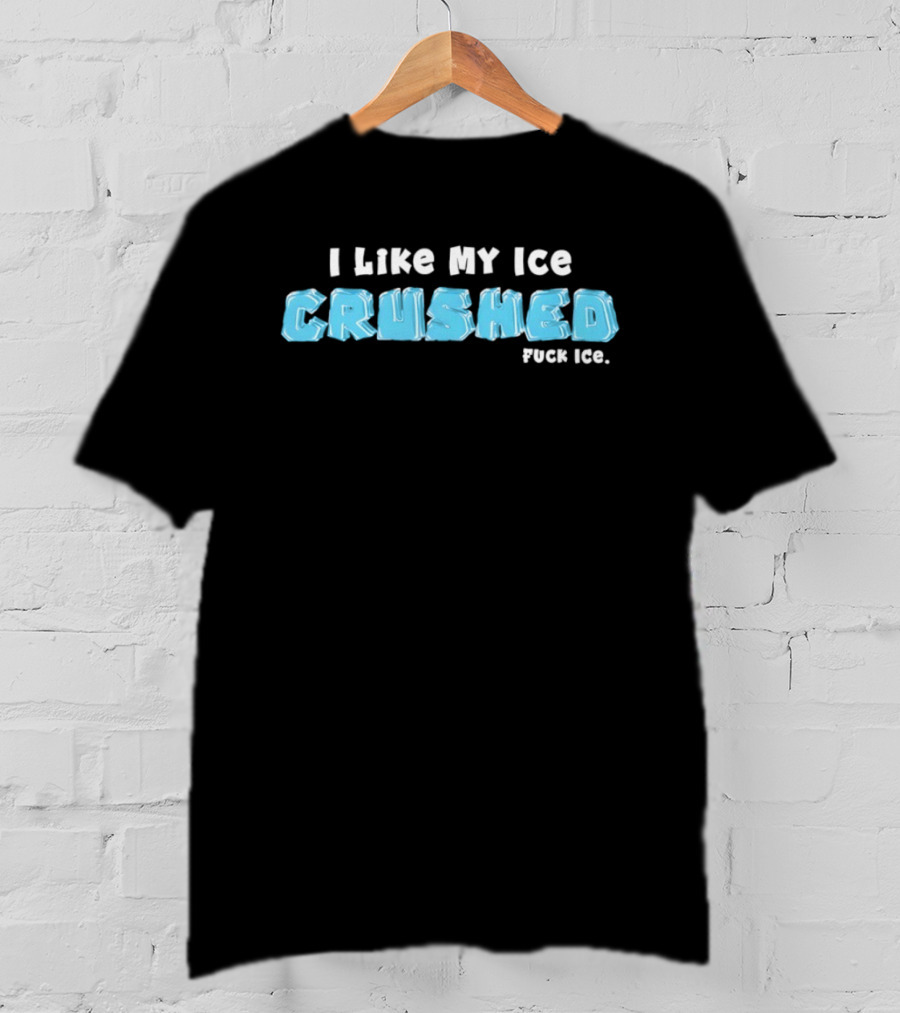 I Like My Ice Crushed Fuck Ice T-Shirt