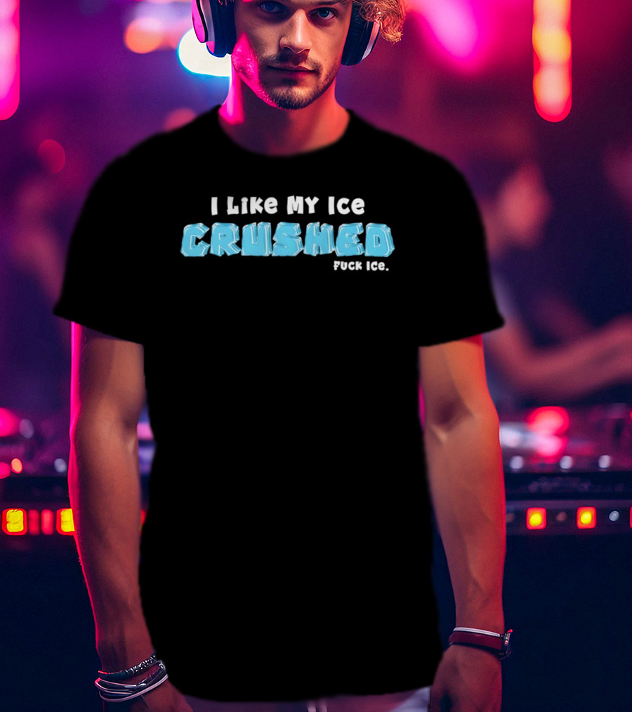 I Like My Ice Crushed Fuck Ice T-Shirt