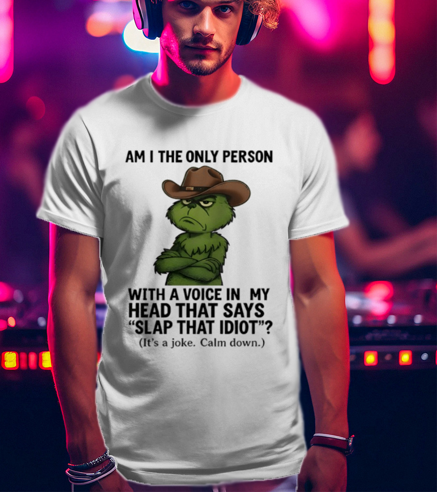 Grinch Am I The Only Person With A Voice In My Head That Says Slap That Idiot Cowboy Hat Joke Calm Down T-Shirt