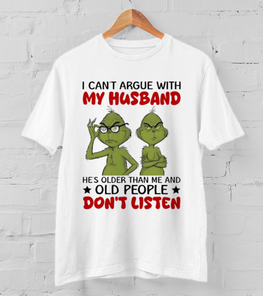 Grinch I Can't Argue With My Husband He's Older Than Me And Old People Don't Listen T-Shirt