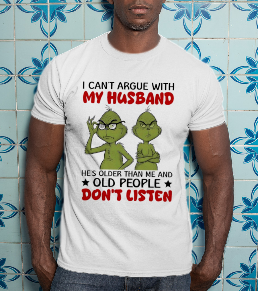 Grinch I Can't Argue With My Husband He's Older Than Me And Old People Don't Listen T-Shirt