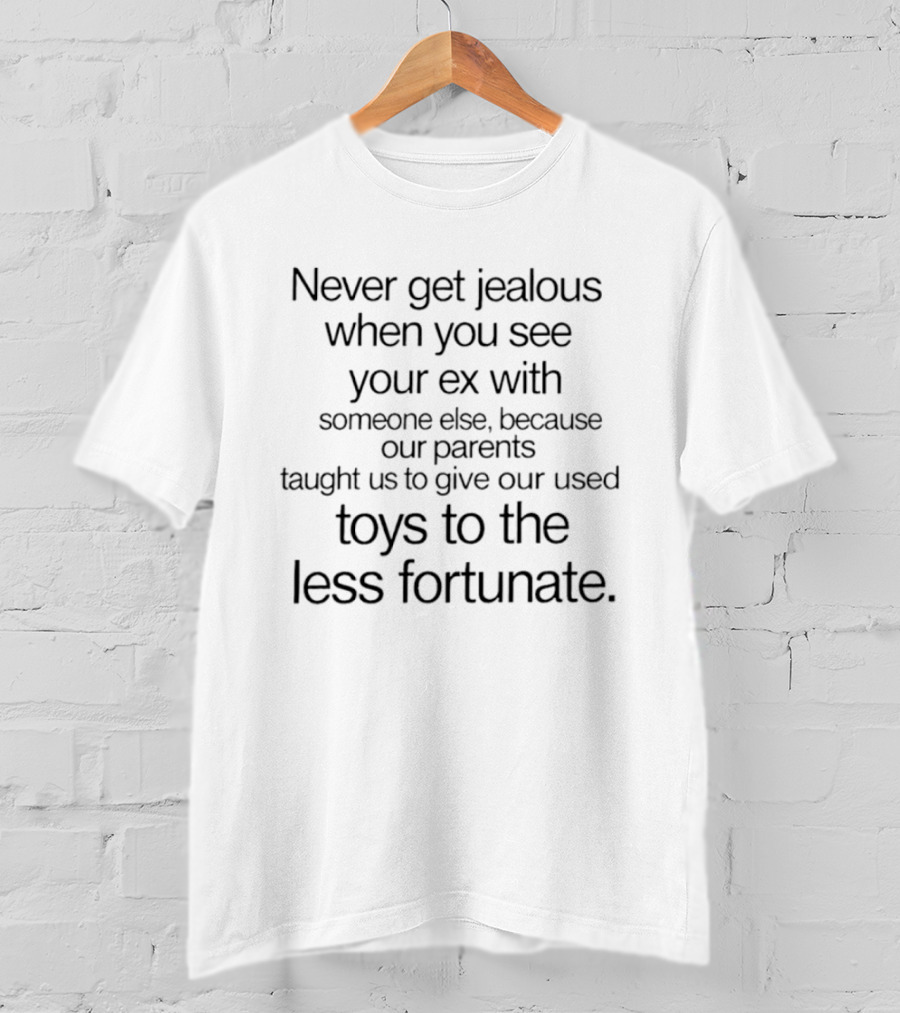Never Get Jealous When You See Your Ex With Someone Else Our Parents Taught Us To Give Toys To The Less Fortunate T-Shirt