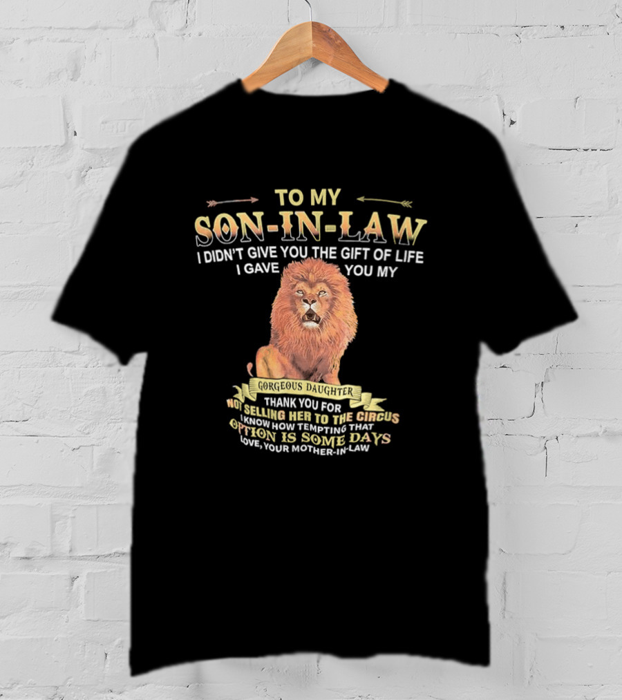 To My Son In Law I Didn't Give You The Gift Of Life I Gave You My Gorgeous Daughter Lion Mother In Law Message T-Shirt