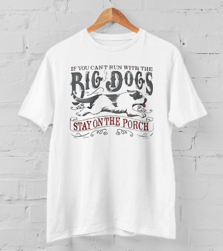If You Can't Run With The Big Dogs Stay On The Porch T-Shirt
