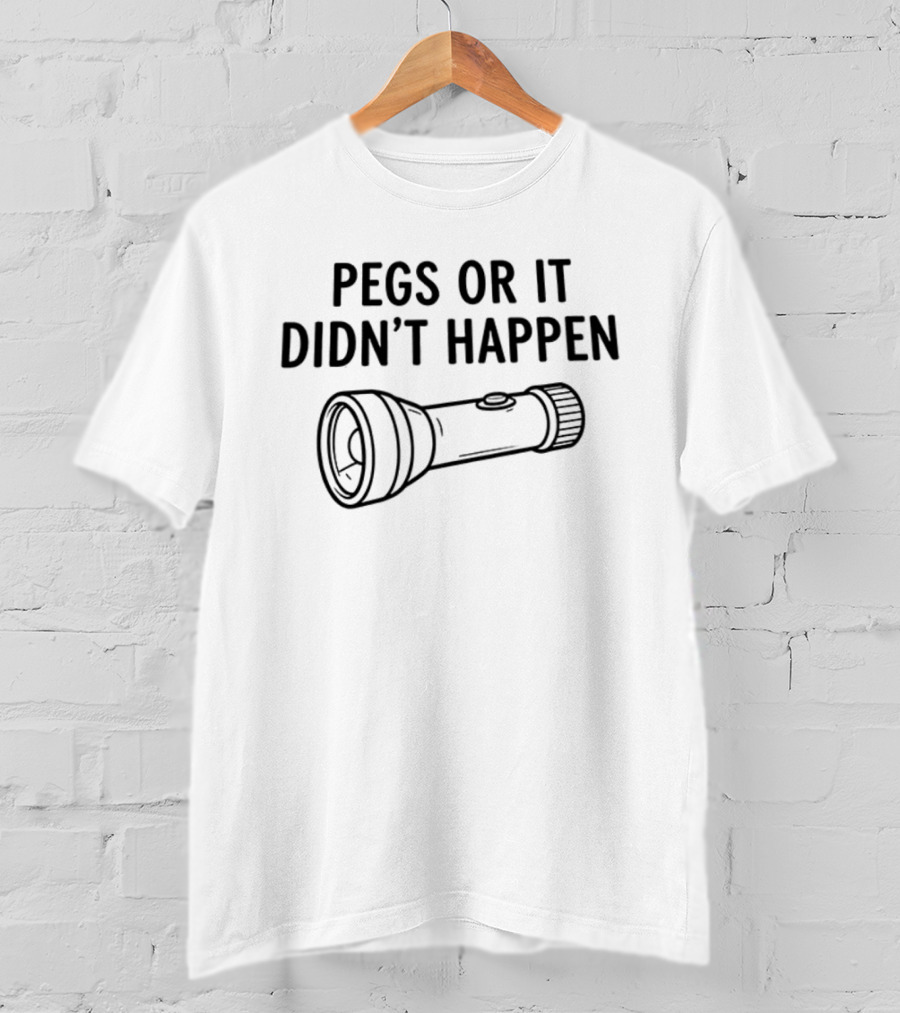 Pegs Or It Didn't Happen Flashlight Fun Play On Words T-Shirt