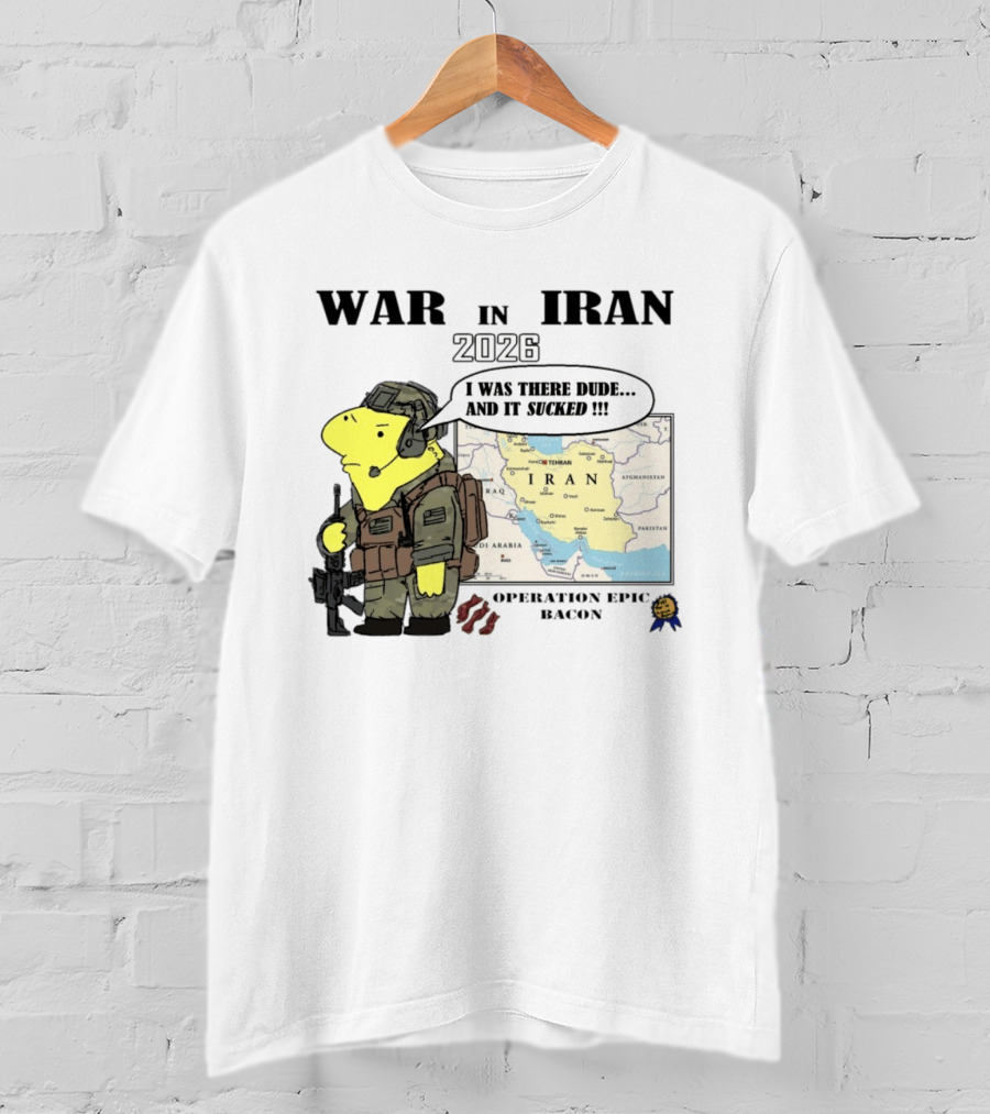 War In Iran 2026 Operation Epic Bacon I Was There Dude And It Sucked T-Shirt