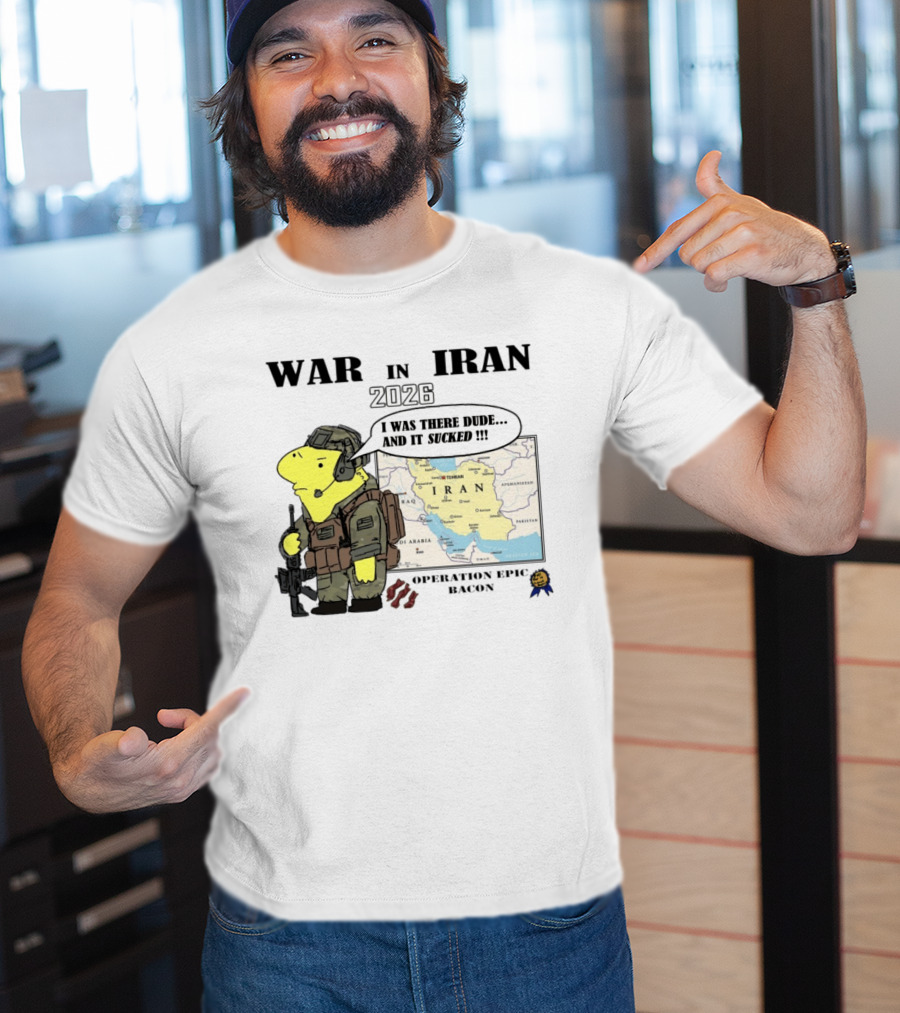 War In Iran 2026 Operation Epic Bacon I Was There Dude And It Sucked T-Shirt