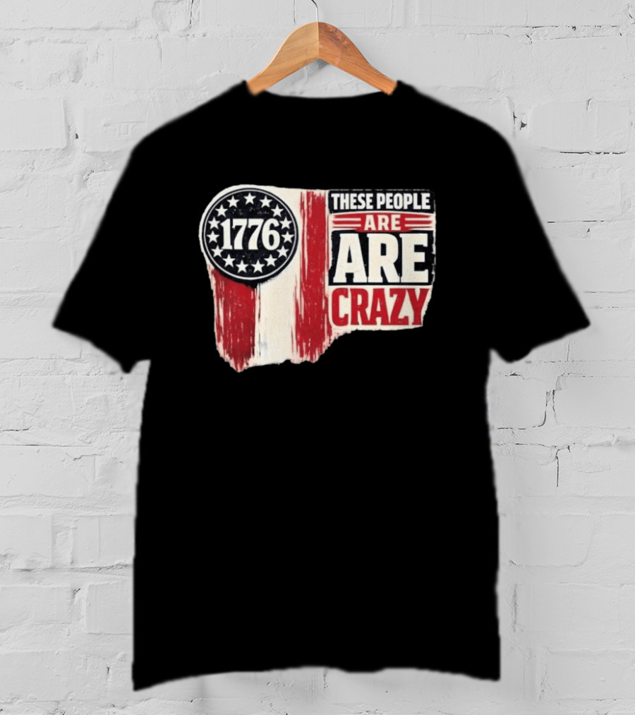 1776 These People Are Crazy T-Shirt