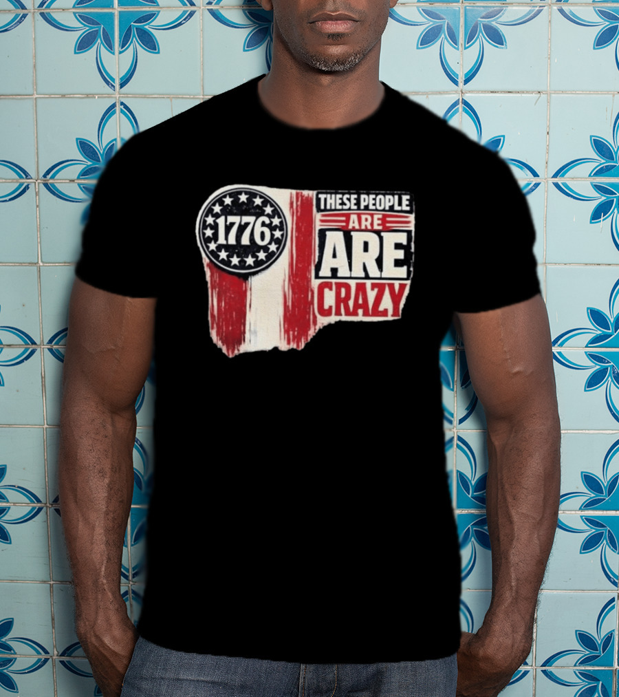 1776 These People Are Crazy T-Shirt