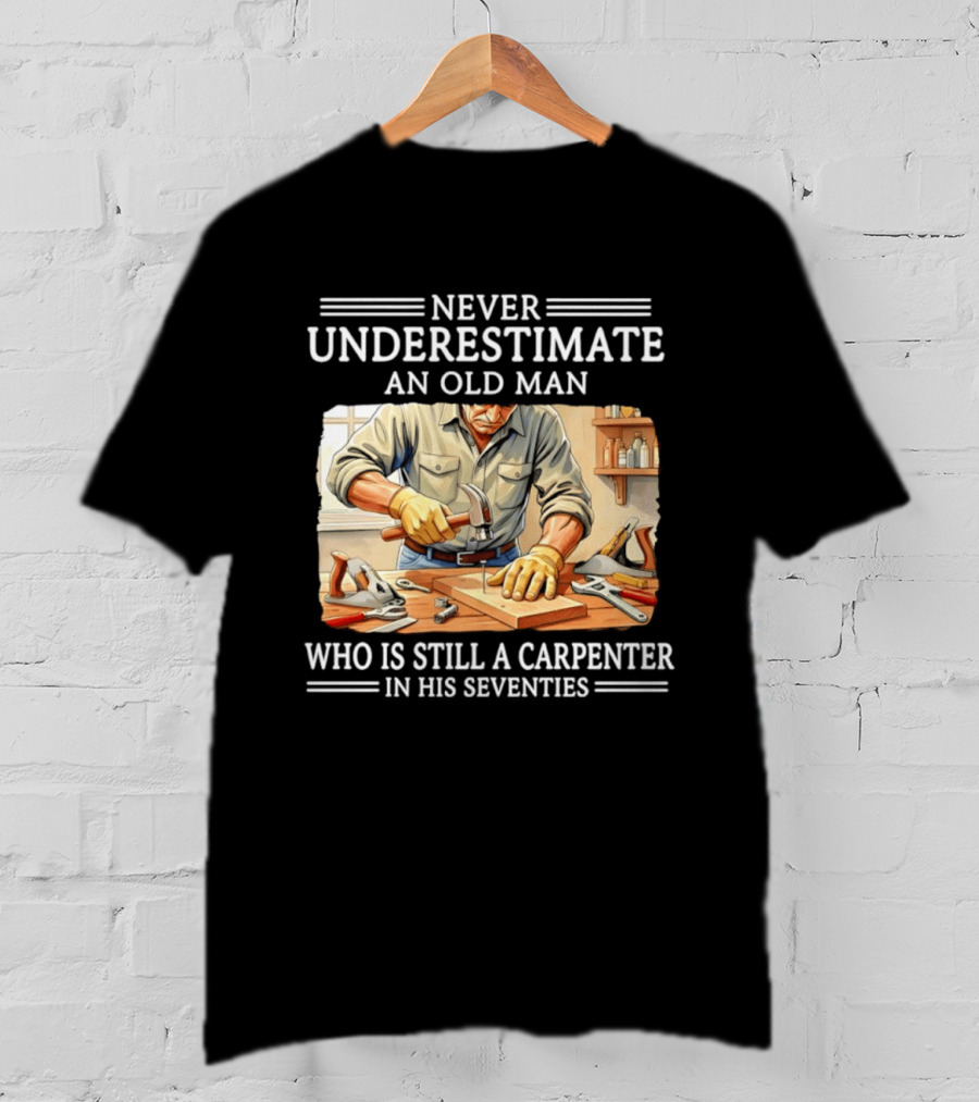 Never Underestimate An Old Man Carpenter Still In His Seventies T-Shirt