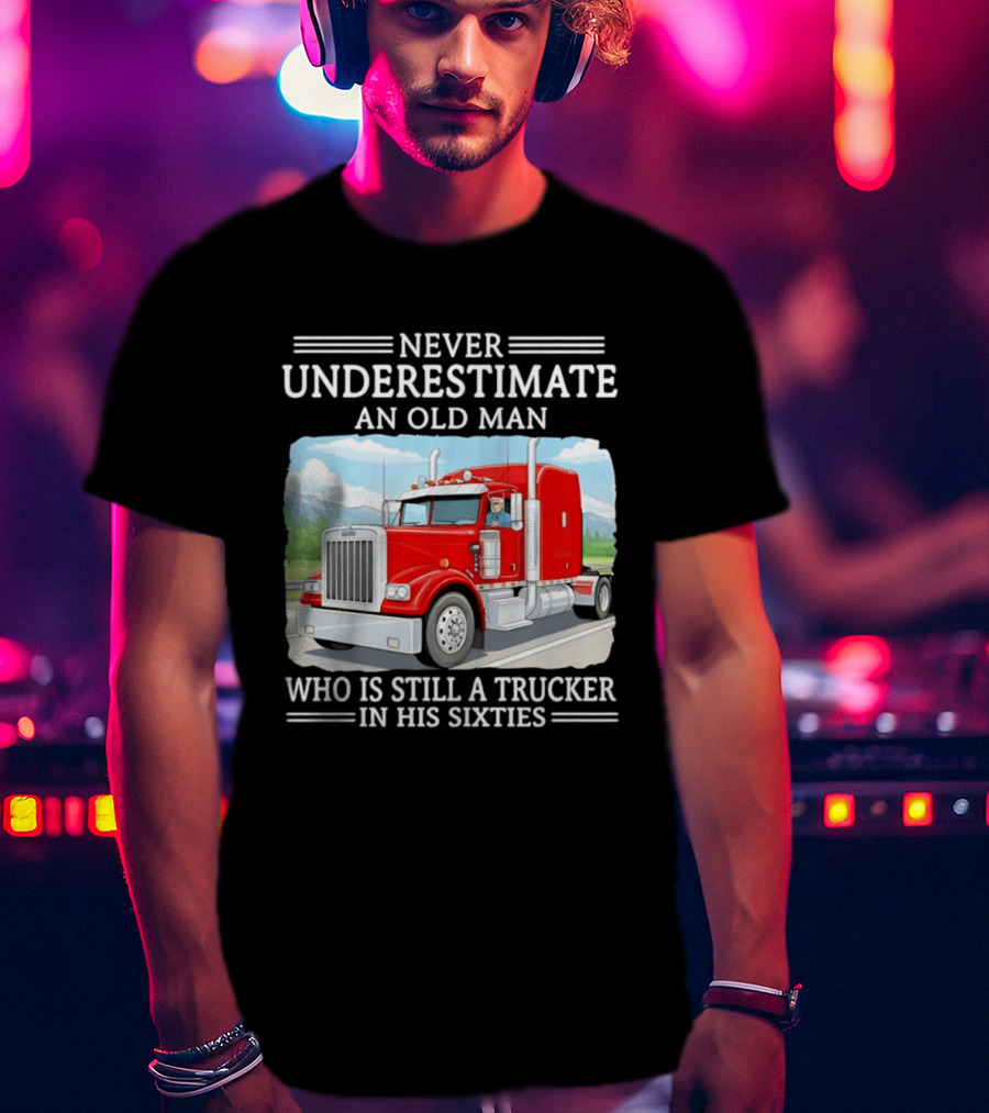 Never Underestimate An Old Man Trucker In His Sixties T-Shirt