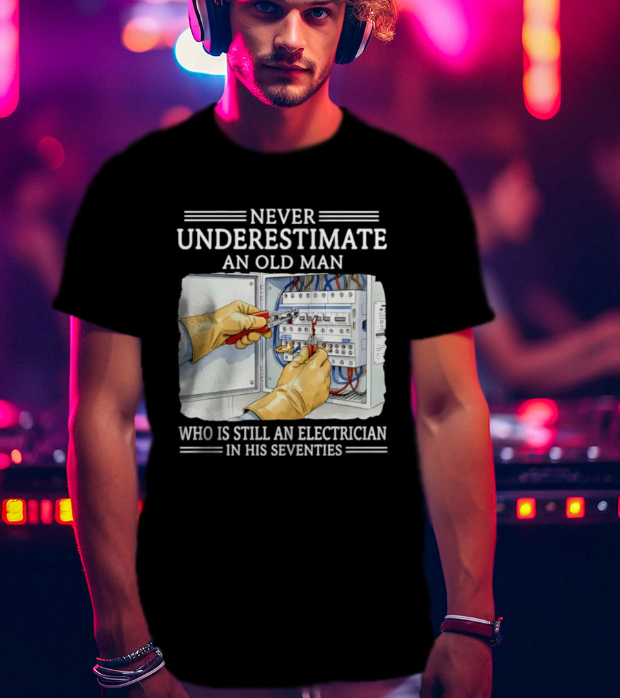 Never Underestimate An Old Man Electrician Still Working In His Seventies T-Shirt