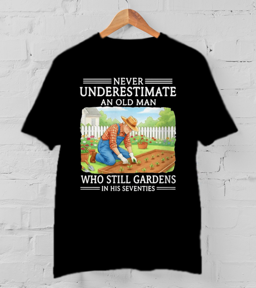 Never Underestimate An Old Man Who Still Gardens In His Seventies T-Shirt
