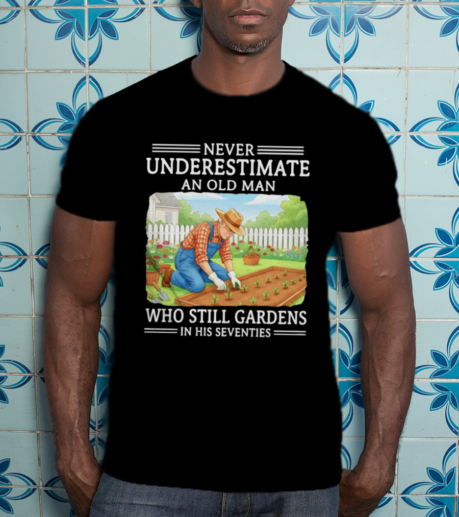 Never Underestimate An Old Man Who Still Gardens In His Seventies T-Shirt