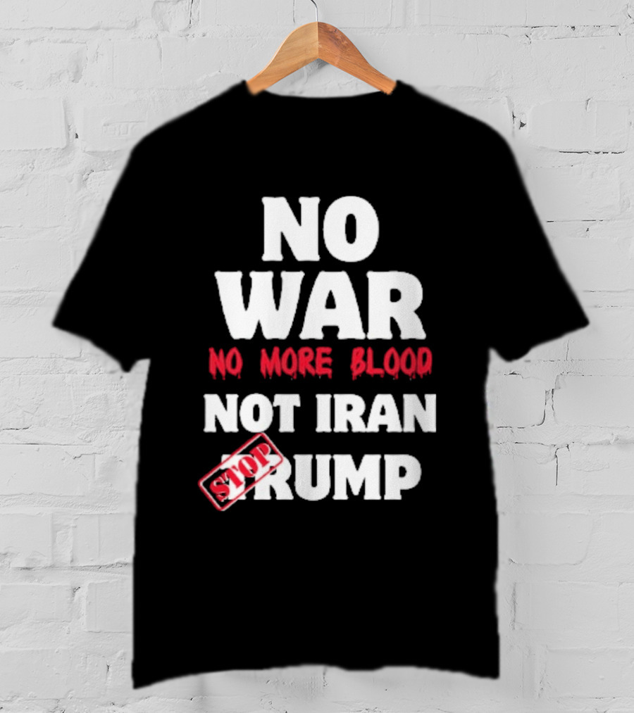 No War No More Blood Not Iran Stop Trump T-Shirt
