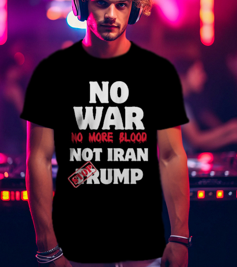 No War No More Blood Not Iran Stop Trump T-Shirt
