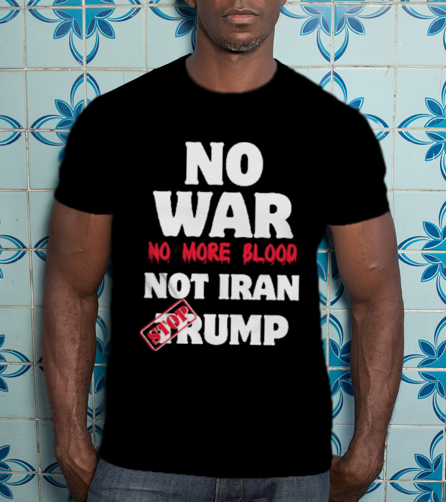 No War No More Blood Not Iran Stop Trump T-Shirt
