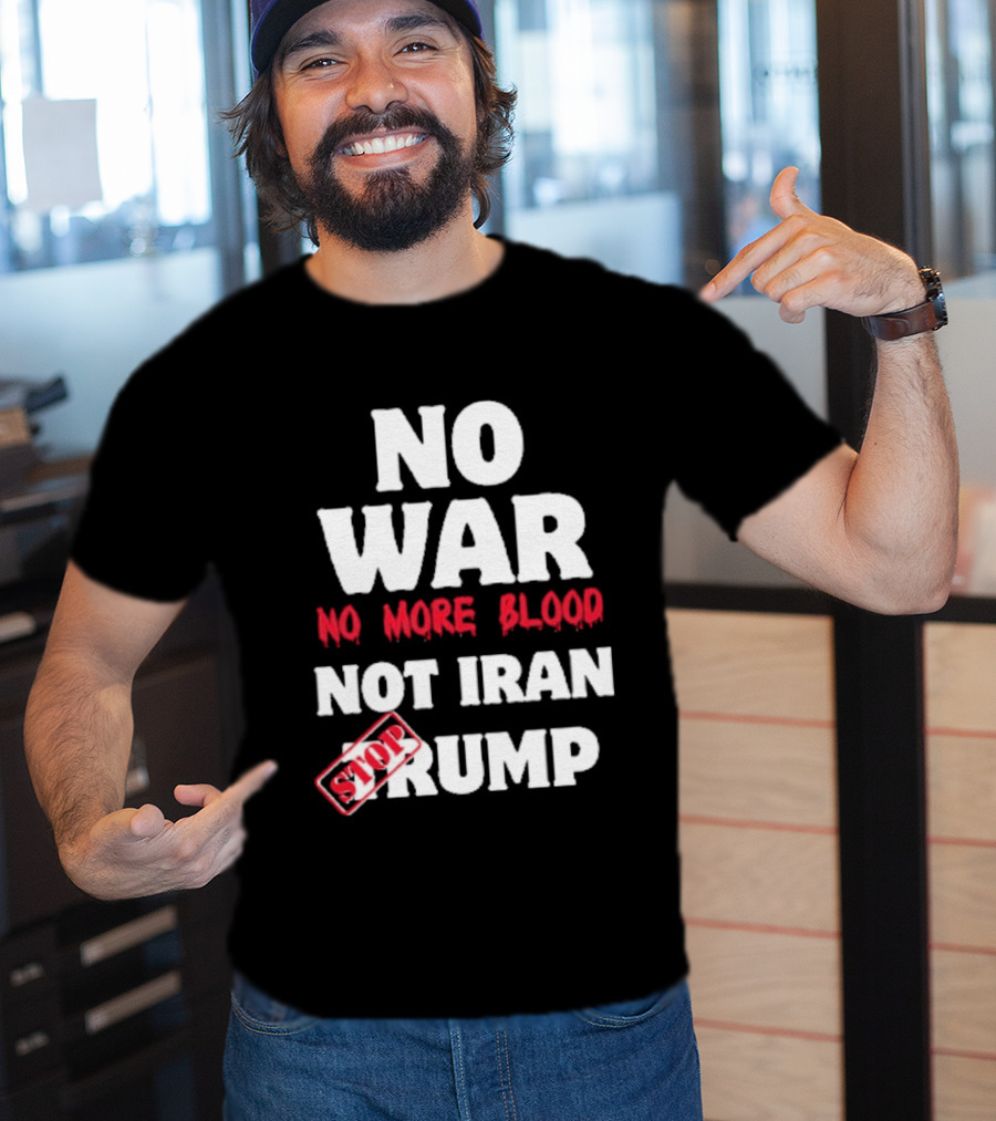 No War No More Blood Not Iran Stop Trump T-Shirt