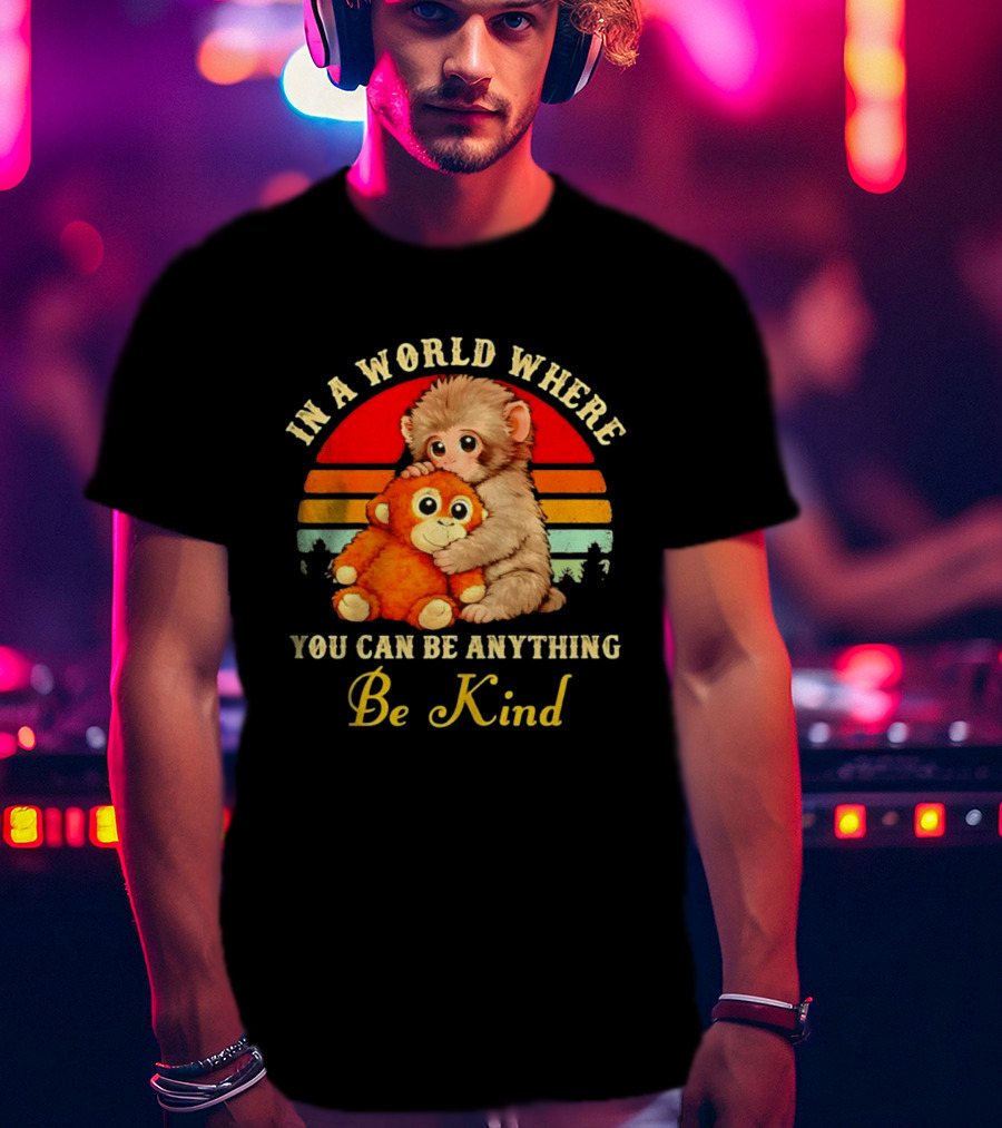 In A World Where You Can Be Anything Be Kind Baby Monkey Hugging Stuffed Toy T-Shirt