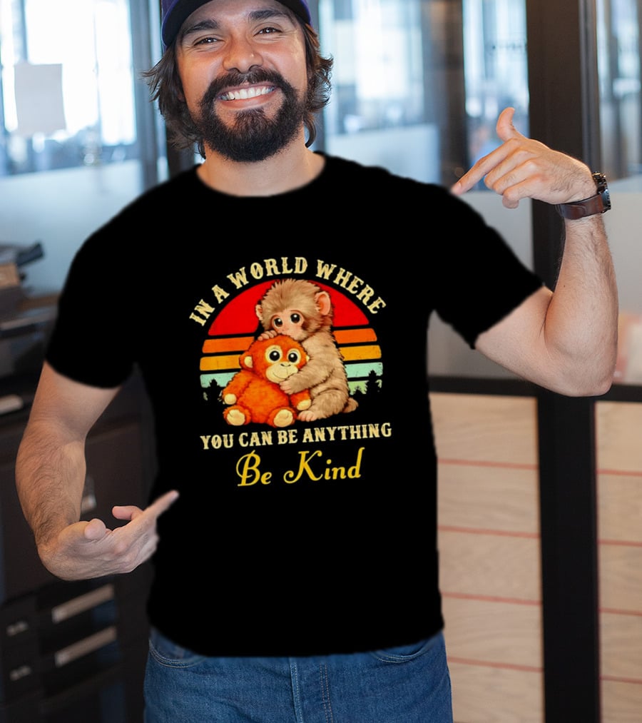 In A World Where You Can Be Anything Be Kind Baby Monkey Hugging Stuffed Toy T-Shirt