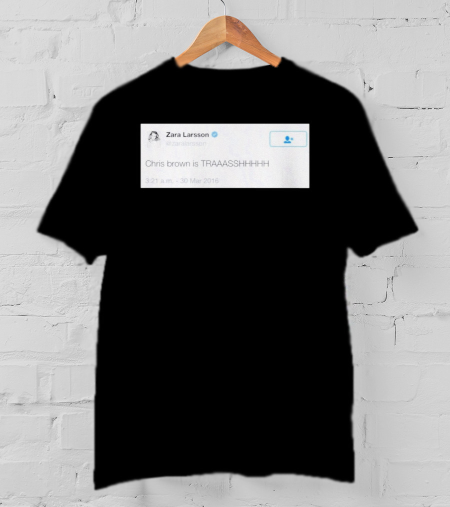 Zara Larsson Chris Brown Is TRAAASSHHHH Tweet March 2016 T-Shirt