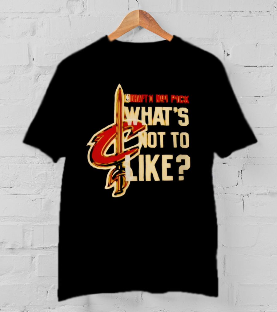 Cleveland Cavaliers Draft NBA Pick What's Not To Like T-Shirt