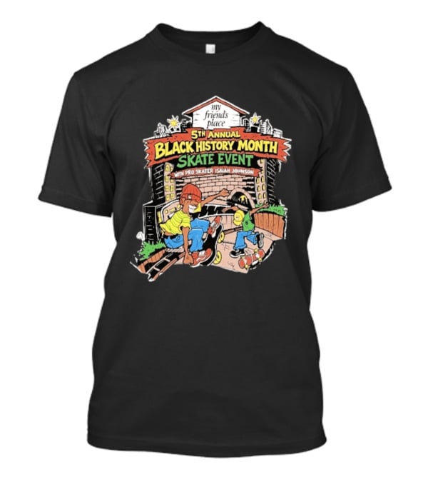 5th Annual Black History Month Skate Event With Pro Skater Isaiah Johnson My Friends Place T-Shirt