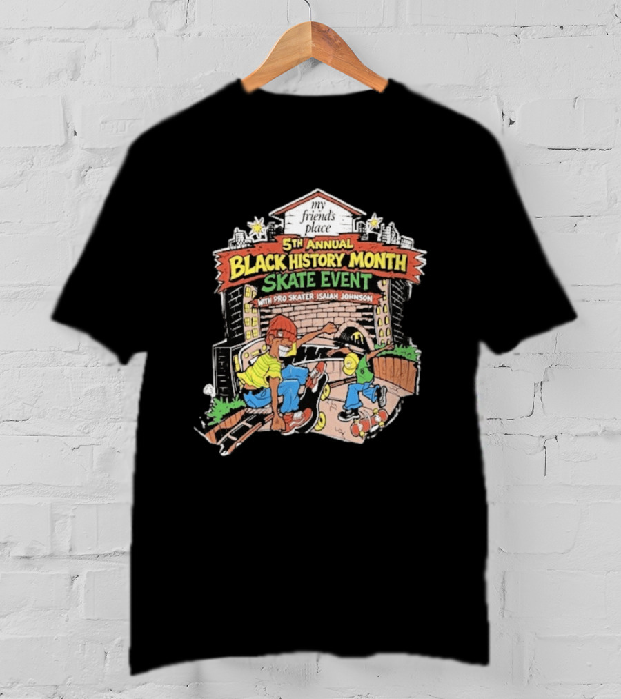 5th Annual Black History Month Skate Event With Pro Skater Isaiah Johnson My Friends Place T-Shirt