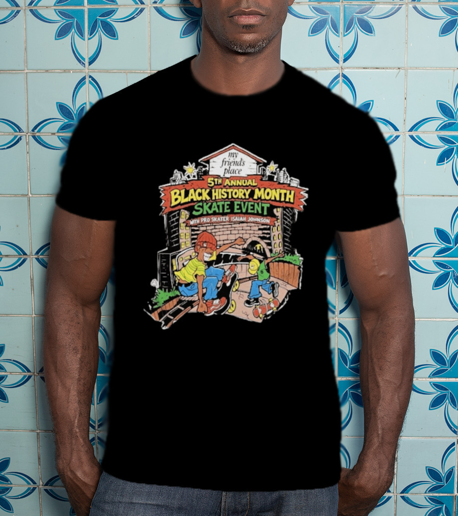 5th Annual Black History Month Skate Event With Pro Skater Isaiah Johnson My Friends Place T-Shirt