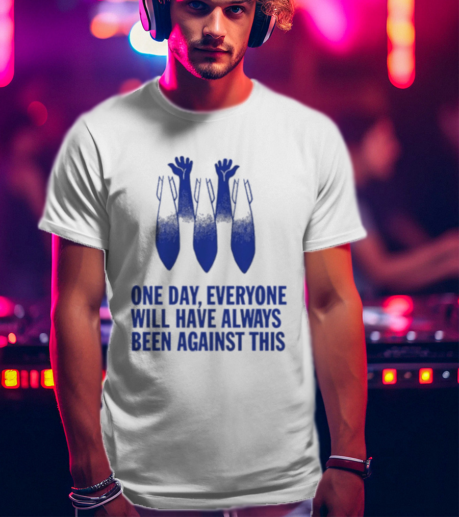 One Day Everyone Will Have Always Been Against This Bombs T-Shirt
