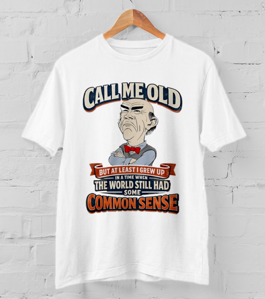 Call Me Old But At Least I Grew Up When The World Still Had Some Common Sense T-Shirt