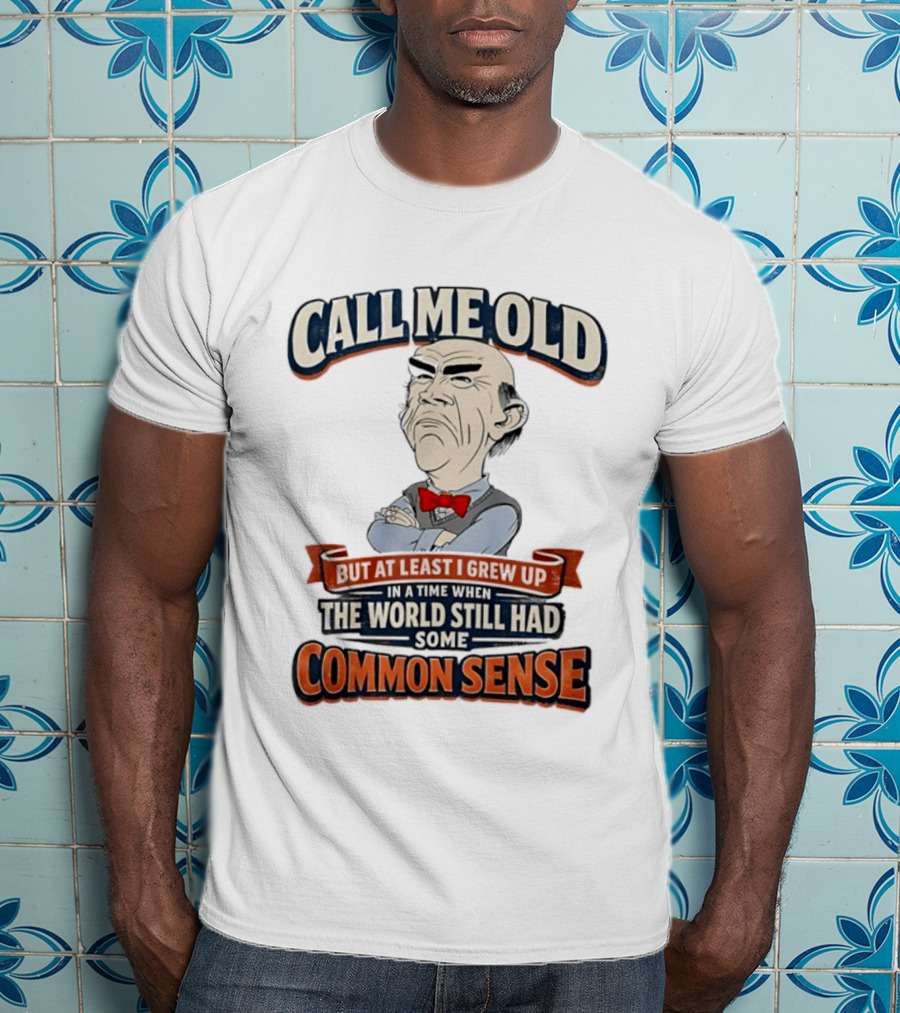 Call Me Old But At Least I Grew Up When The World Still Had Some Common Sense T-Shirt