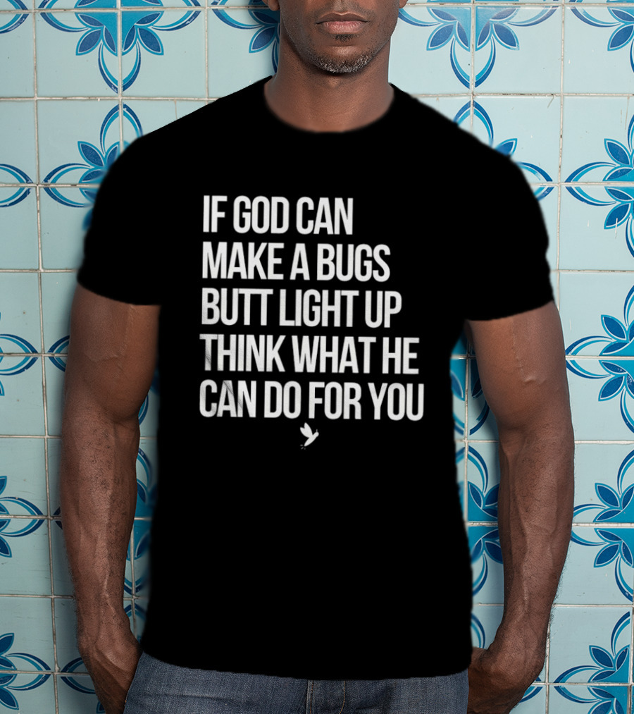 If God Can Make A Bugs Butt Light Up Think What He Can Do For You T-Shirt