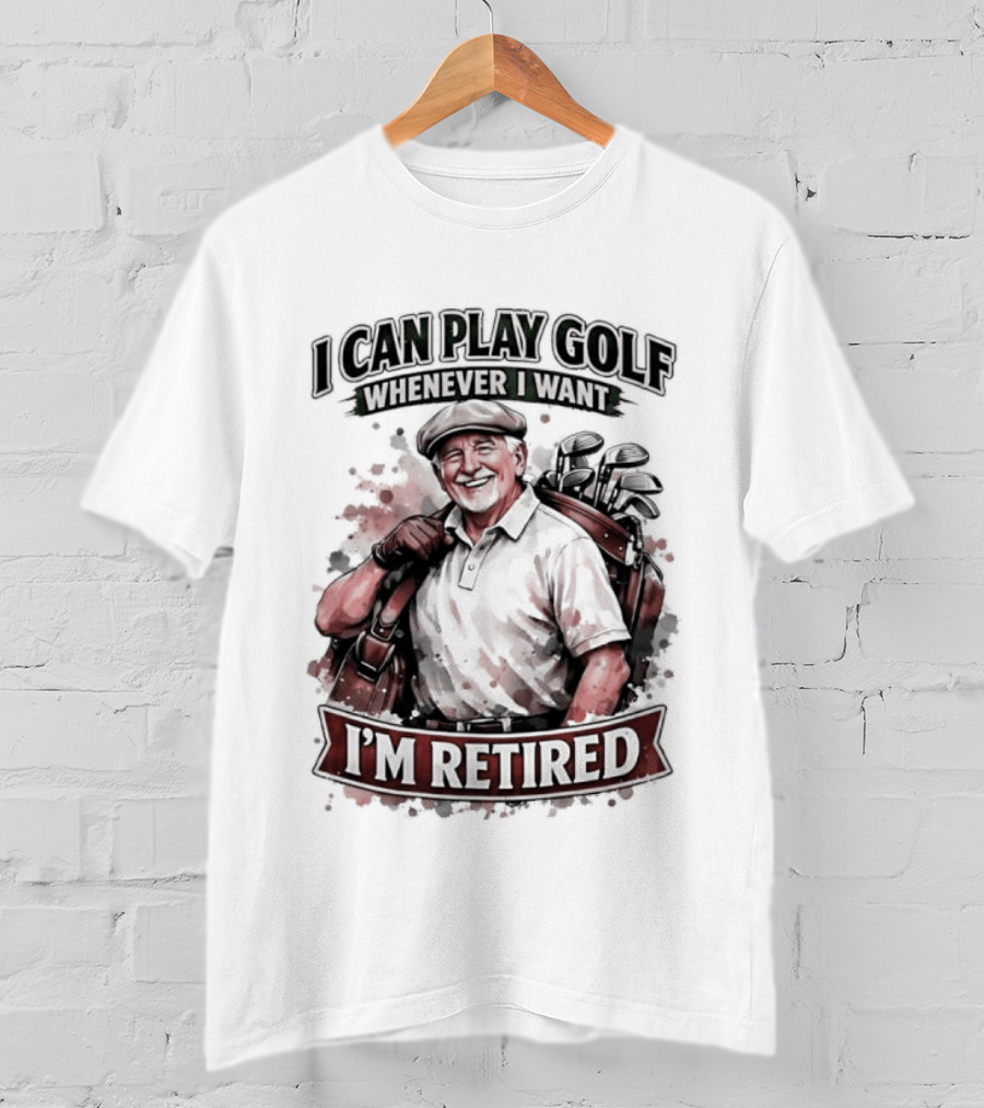 I Can Play Golf Whenever I Want I'm Retired T-Shirt