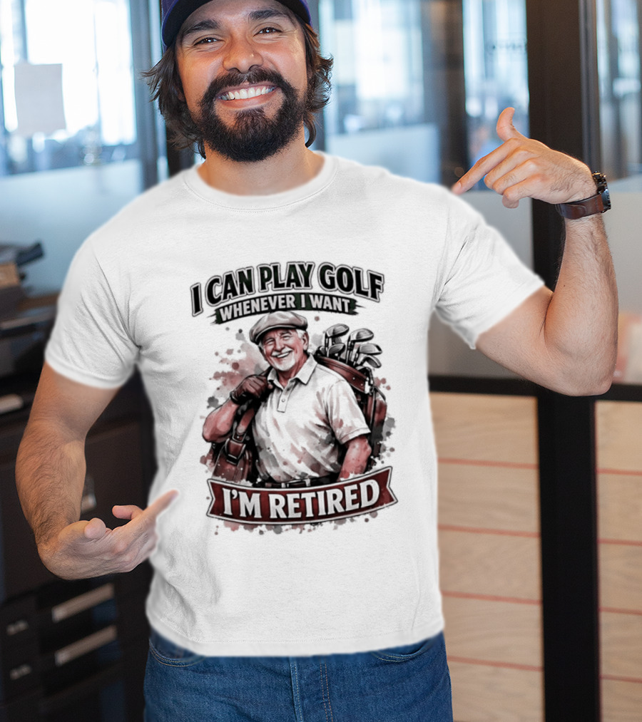 I Can Play Golf Whenever I Want I'm Retired T-Shirt